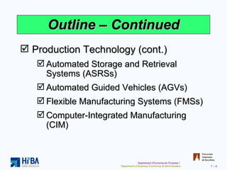 Outline – Continued Production Technology (cont.) Automated Storage and Retrieval Systems (ASRSs) Automated Guided Vehicles (AGVs) Flexible Manufacturing Systems (FMSs) Computer-Integrated Manufacturing (CIM) 