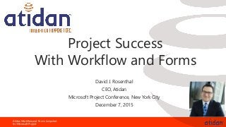 Atidan Workflow and Forms Jumpstart
for Microsoft Project
Project Success
With Workflow and Forms
David J. Rosenthal
CEO, Atidan
Microsoft Project Conference, New York City
December 7, 2015
 
