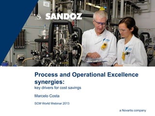 a Novartis company
Process and Operational Excellence
synergies:
key drivers for cost savings
Marcelo Costa
SCM World Webinar 2013
 