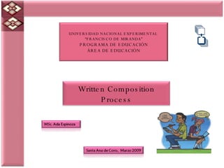 UNIVERSIDAD NACIONAL EXPERIMENTAL   “ FRANCISCO DE MIRANDA” PROGRAMA DE EDUCACIÓN ÁREA DE EDUCACIÓN Written  Composition  Process 