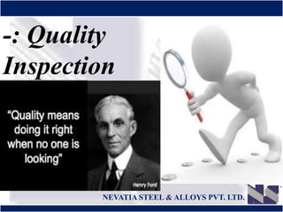®
NEVATIA STEEL & ALLOYS PVT. LTD.
1
-: Quality
Inspection
:-
 
