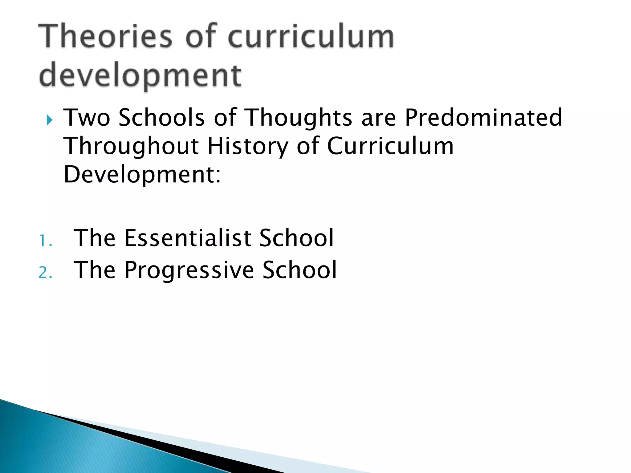  Two Schools of Thoughts are Predominated
Throughout History of Curriculum
Development:
1. The Essentialist School
2. The Progressive School
 