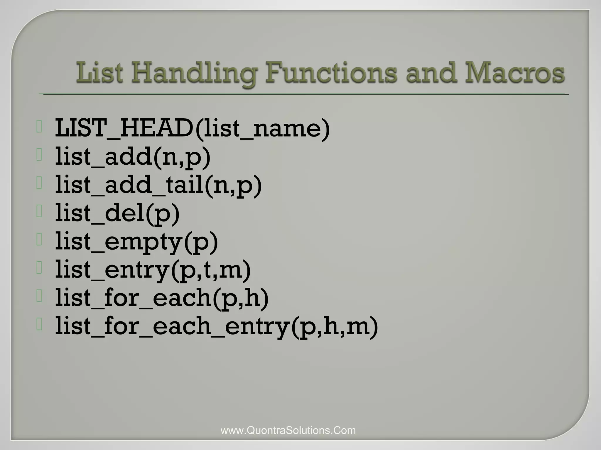  LIST_HEAD(list_name) 
 list_add(n,p) 
 list_add_tail(n,p) 
 list_del(p) 
 list_empty(p) 
 list_entry(p,t,m) 
 list_for_each(p,h) 
 list_for_each_entry(p,h,m) 
www.QuontraSolutions.Com 
 