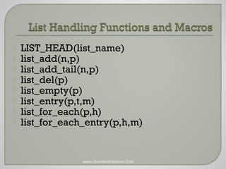  LIST_HEAD(list_name) 
 list_add(n,p) 
 list_add_tail(n,p) 
 list_del(p) 
 list_empty(p) 
 list_entry(p,t,m) 
 list_for_each(p,h) 
 list_for_each_entry(p,h,m) 
www.QuontraSolutions.Com 
 