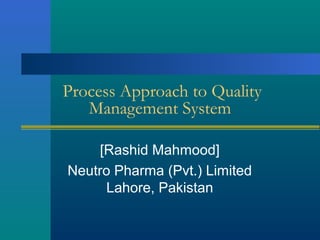 Process Approach to Quality
Management System
[Rashid Mahmood]
Neutro Pharma (Pvt.) Limited
Lahore, Pakistan
 