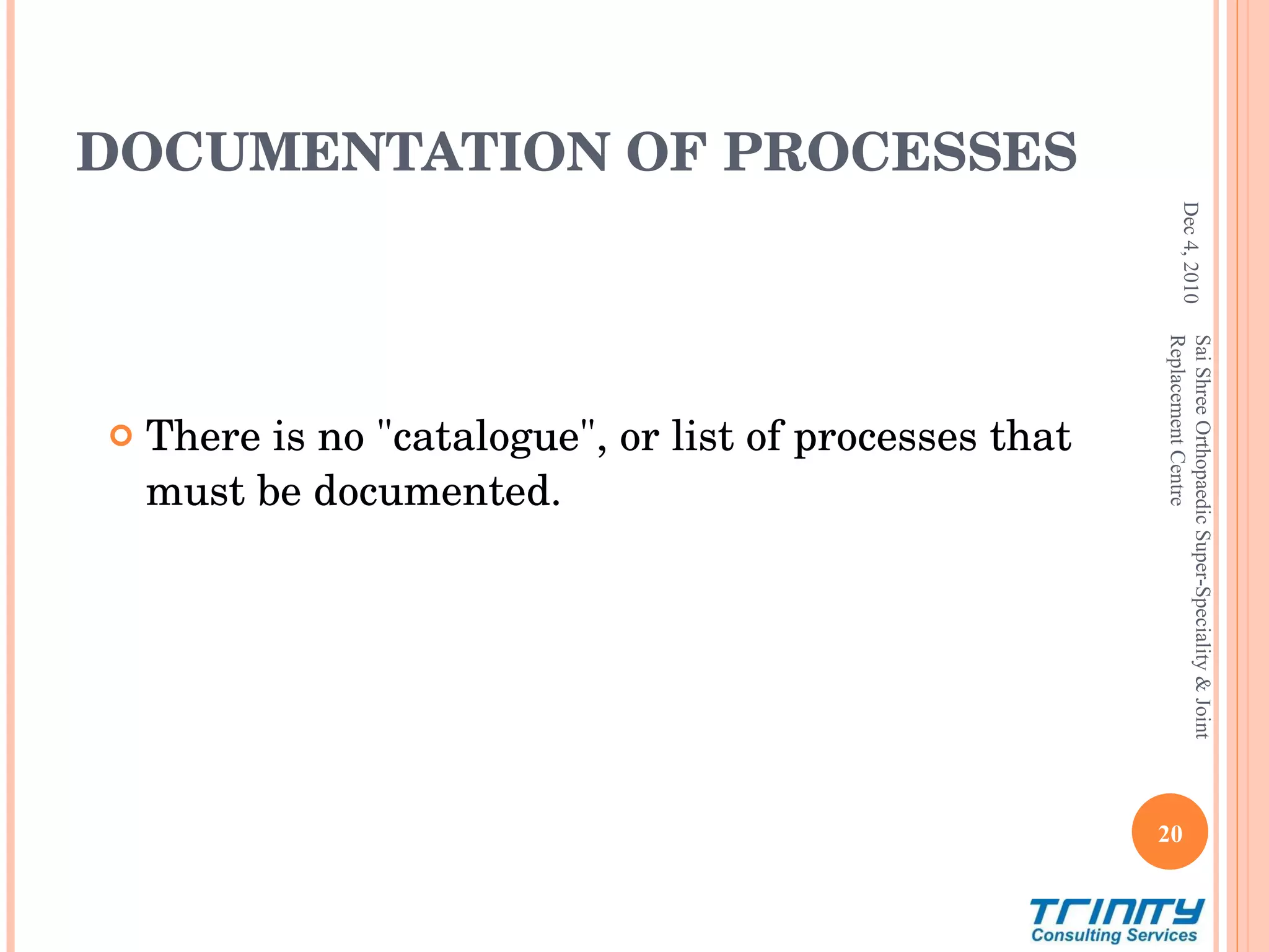 DOCUMENTATION OF PROCESSES There is no &quot;catalogue&quot;, or list of processes that must be documented. Dec 4, 2010 Sai Shree Orthopaedic Super-Speciality & Joint Replacement Centre 