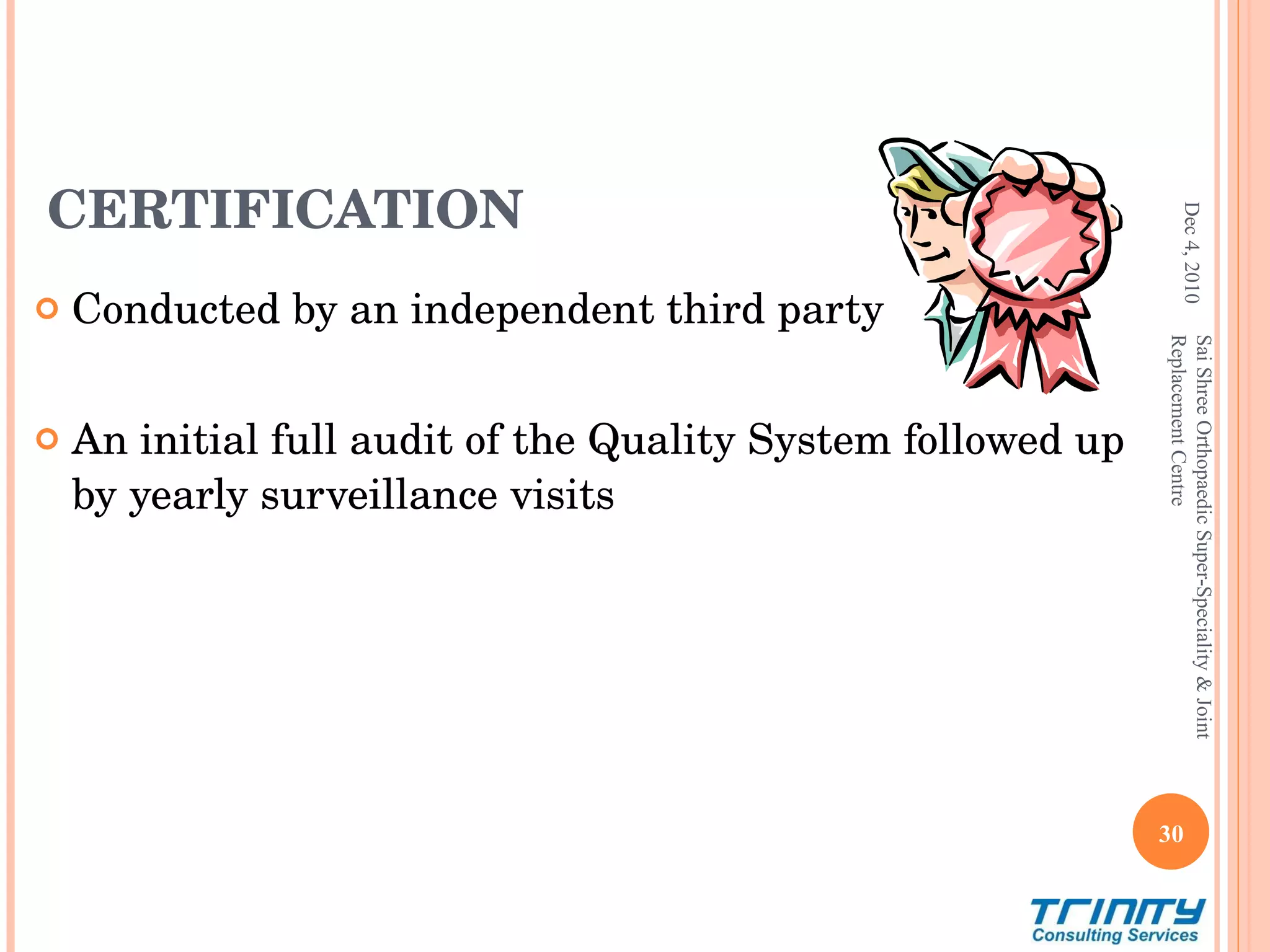 CERTIFICATION Conducted by an independent third party An initial full audit of the Quality System followed up by yearly surveillance visits Dec 4, 2010 Sai Shree Orthopaedic Super-Speciality & Joint Replacement Centre 