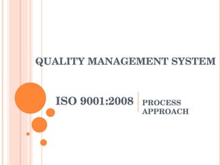 ISO 9001:2008 PROCESS APPROACH  QUALITY MANAGEMENT SYSTEM  