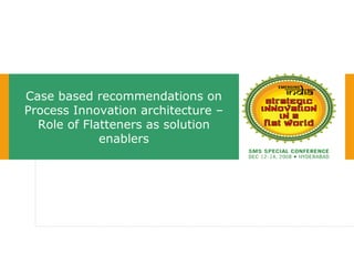 Case based recommendations on
Process Innovation architecture –
Role of Flatteners as solution
enablers
 