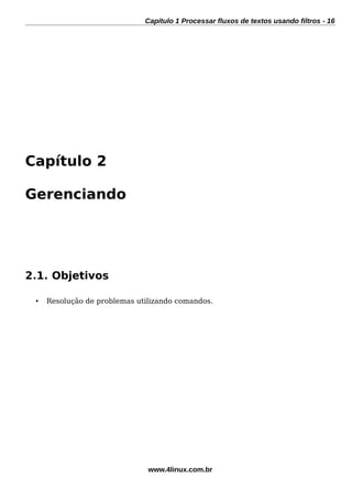 Capítulo 1 Processar fluxos de textos usando filtros - 16
Capítulo 2
Gerenciando
2.1. Objetivos
• Resolução de problemas utilizando comandos.
www.4linux.com.br
 