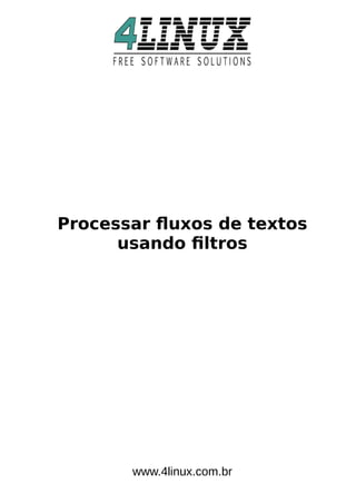 Processar fuxos de textos
usando fltros
www.4linux.com.br
 