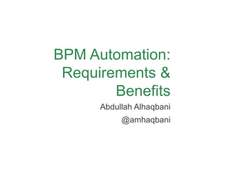 BPM Automation:
Requirements &
Benefits
Abdullah Alhaqbani
@amhaqbani
 