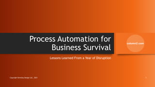 Process Automation for
Business Survival
Lessons Learned From a Year of Disruption
Copyright Kemsley Design Ltd., 2021 1
 