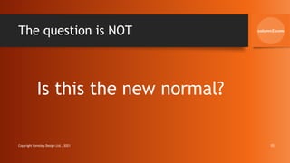 The question is NOT
Is this the new normal?
Copyright Kemsley Design Ltd., 2021 10
 