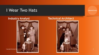 I Wear Two Hats
Industry Analyst Technical Architect
Copyright Kemsley Design Ltd., 2021 2
 