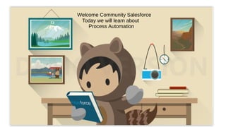 Welcome Community Salesforce
Today we will learn about
Process Automation