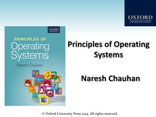 © Oxford University Press 2014. All rights reserved.
Principles of Operating
Systems
Naresh Chauhan
 