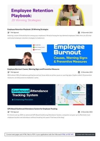 Employee Retention Playbook: 20 Winning Strategies
Noticing a wave of dissatisfaction among your employees? Afraid of losing the top talented employees? Well, here are 20 tried
and tested employee retention strategies to implement.
Employee Burnout: Causes, Warning Signs and Preventive Measures
With almost 58% of employees getting burned out, know what are prime causes or warning signs. Explore which 10 preventive
measures can help preserve employees’ sanity.
GPS-Based Geofenced Attendance System for Employee Tracking
It’s time to suit up. With an advanced GPS-Based Geofencing Attendance System, companies can gear up to effectively track
employee location and attendance without breaking into sweat. Find how in the blog!
Tithi Agarwal
 19 December 2023

Tithi Agarwal
 15 December 2023

Tithi Agarwal
 14 December 2023

Convert web pages and HTML files to PDF in your applications with the Pdfcrowd HTML to PDF API Printed with Pdfcrowd.com
 