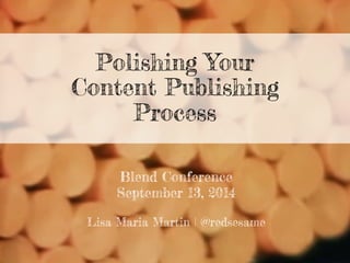 Polishing Your 
Content Publishing 
Process 
Blend Conference 
September 13, 2014 
Lisa Maria Martin | @redsesame 
 