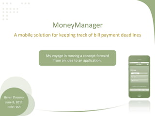 MoneyManager
A mobile solution for keeping track of bill payment deadlines
Bryan Dosono
June 8, 2011
INFO 360
My voyage in moving a concept forward
from an idea to an application.
 