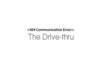 <404 Communication Error>:
The Drive-thru
 
