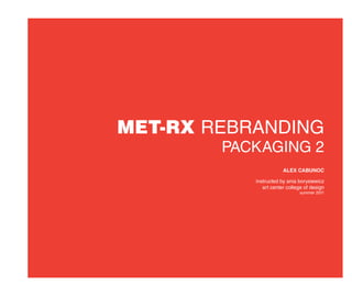 Met-rx rebranding
        Packaging 2
                       Alex Cabunoc

           instructed by ania borysiewicz
              art center college of design
                              summer 2011
 