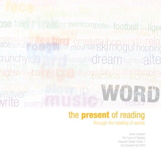 the present of reading
       through the reading of words
                             Sarah Calandro
                       The Future of Reading
                    Graduate Design Studio 1
                      Dan Boyarski Fall 2009
 