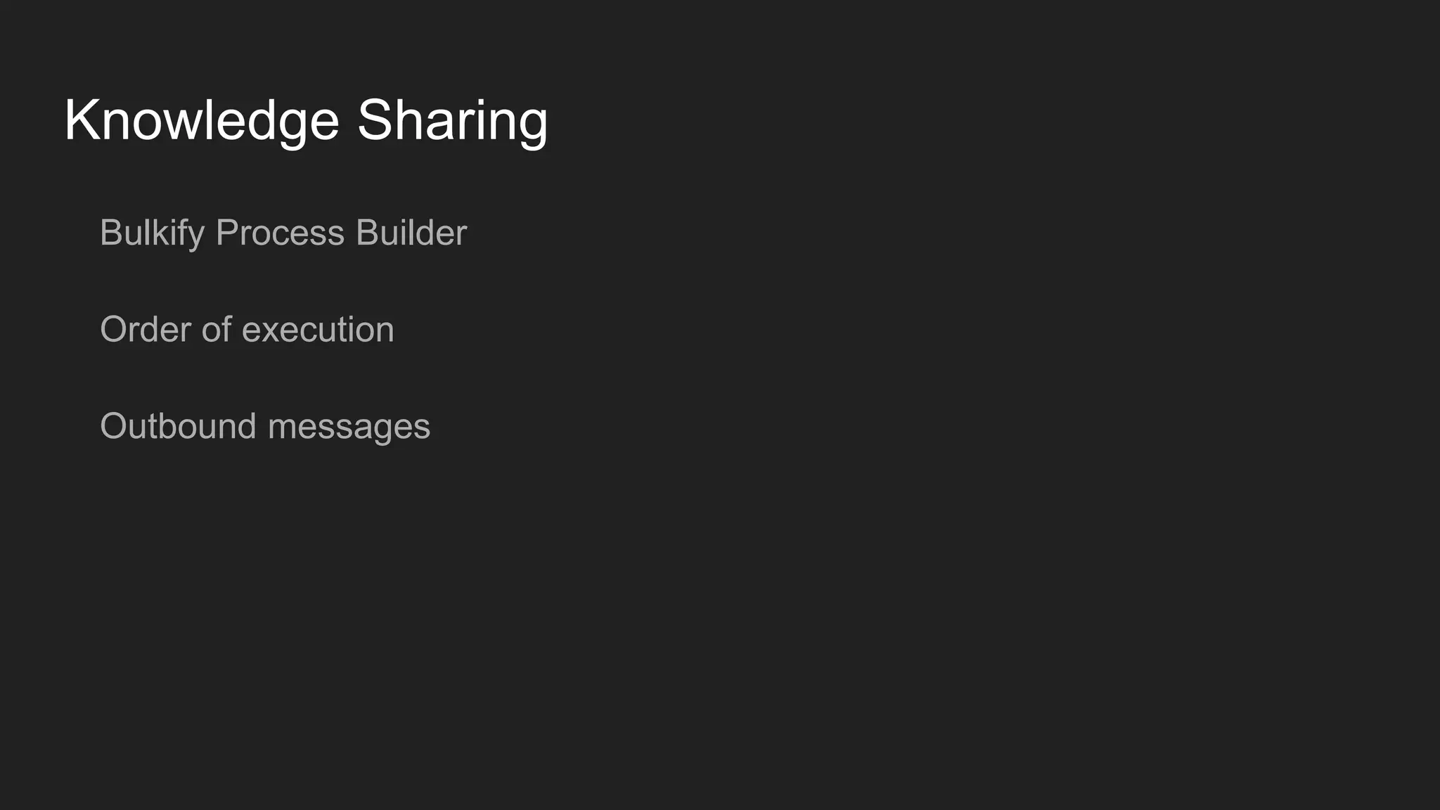 Knowledge Sharing
Bulkify Process Builder
Order of execution
Outbound messages
 