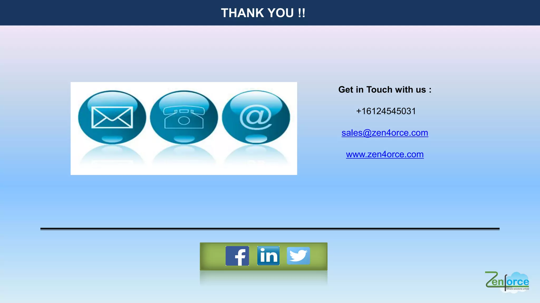 Get in Touch with us :
+16124545031
sales@zen4orce.com
www.zen4orce.com
THANK YOU !!
 