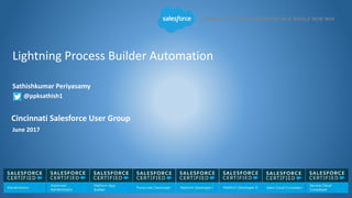 Lightning Process Builder Automation
Sathishkumar Periyasamy
@ppksathish1
Cincinnati Salesforce User Group
June 2017
 