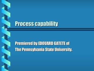 Process capability Premiered by EDOUARD GATETE of  The Pennsylvania State University. 