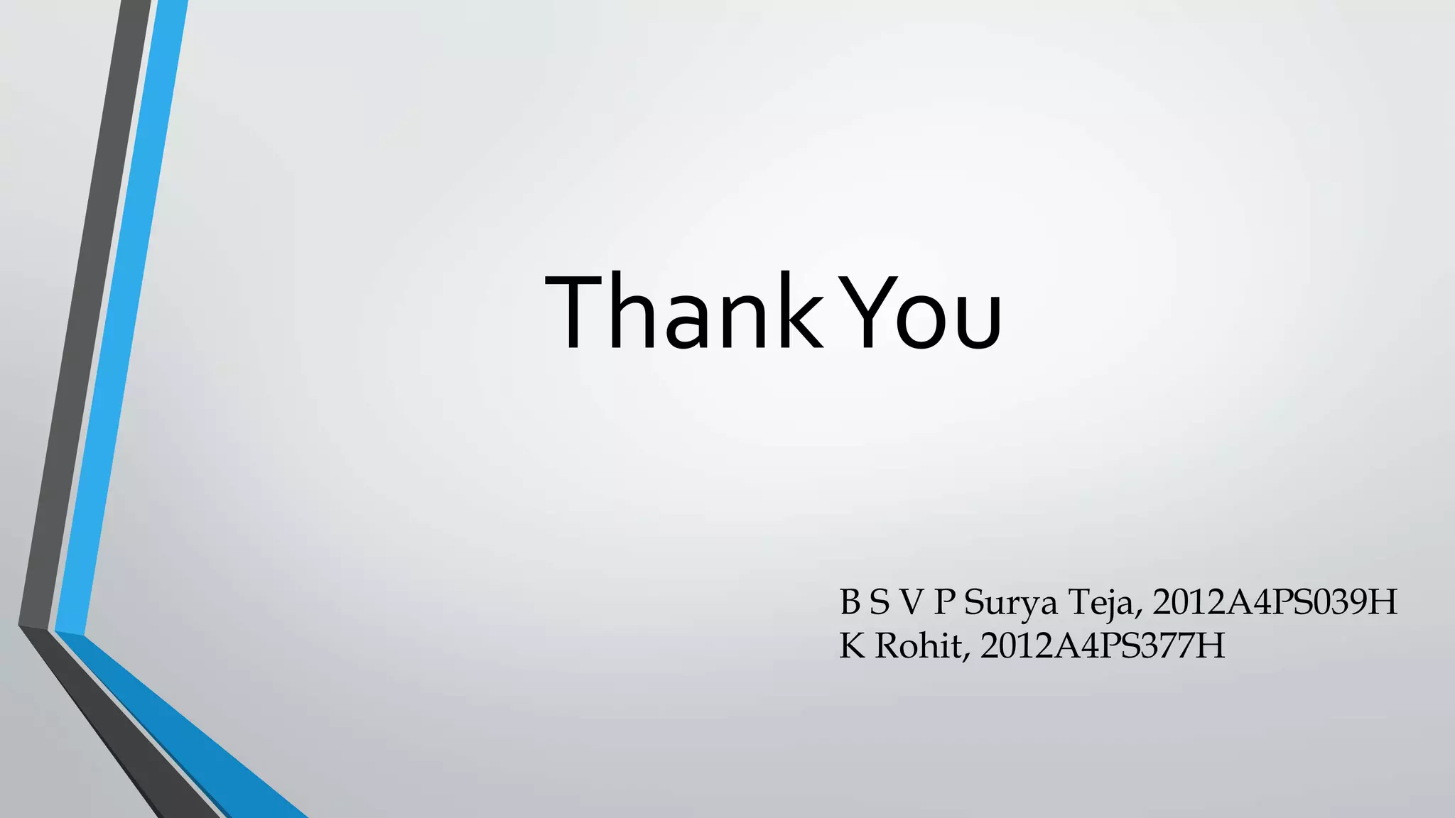 ThankYou
B S V P Surya Teja, 2012A4PS039H
K Rohit, 2012A4PS377H
 