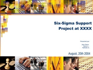 Six-Sigma Support
Project at XXXX

Presented par:
Jean Denis,
Ninon L.,
Nathalie G.

August, 20th 2004

 