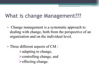 What is change Management???
• Change management is a systematic approach to
dealing with change, both from the perspectiv...