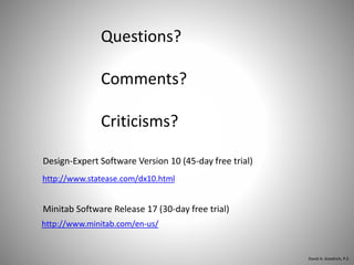 Questions?
Comments?
Criticisms?
http://www.statease.com/dx10.html
Design-Expert Software Version 10 (45-day free trial)
http://www.minitab.com/en-us/
Minitab Software Release 17 (30-day free trial)
David A. Goodrich, P.E.
 