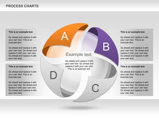 PROCESS CHARTS
A
B
C
D
Example text.
Go ahead and replace it with
your own text. Go ahead and
replace it with your own text.
This is an example text.
This is an example text.
Go ahead and replace it with
your own text. This is an
example text.
Go ahead and replace it with
your own text. Go ahead and
replace it with your own text.
Go ahead and replace it with
your own text.
This is an example text.
Go ahead and replace it with
your own text. This is an
example text.
Go ahead and replace it with
your own text. Go ahead and
replace it with your own text.
Go ahead and replace it with
your own text.
This is an example text.
Go ahead and replace it with
your own text. This is an
example text.
Go ahead and replace it with
your own text. Go ahead and
replace it with your own text.
Go ahead and replace it with
your own text.
This is an example text.
Go ahead and replace it with
your own text. This is an
example text.
Go ahead and replace it with
your own text. Go ahead and
replace it with your own text.
Go ahead and replace it with
your own text.
 