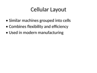 Cellular Layout
• Similar machines grouped into cells
• Combines flexibility and efficiency
• Used in modern manufacturing
 