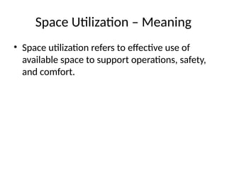 Space Utilization – Meaning
• Space utilization refers to effective use of
available space to support operations, safety,
and comfort.
 
