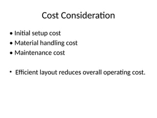 Cost Consideration
• Initial setup cost
• Material handling cost
• Maintenance cost
• Efficient layout reduces overall operating cost.
 