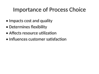 Importance of Process Choice
• Impacts cost and quality
• Determines flexibility
• Affects resource utilization
• Influences customer satisfaction
 