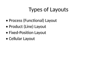 Types of Layouts
• Process (Functional) Layout
• Product (Line) Layout
• Fixed-Position Layout
• Cellular Layout
 
