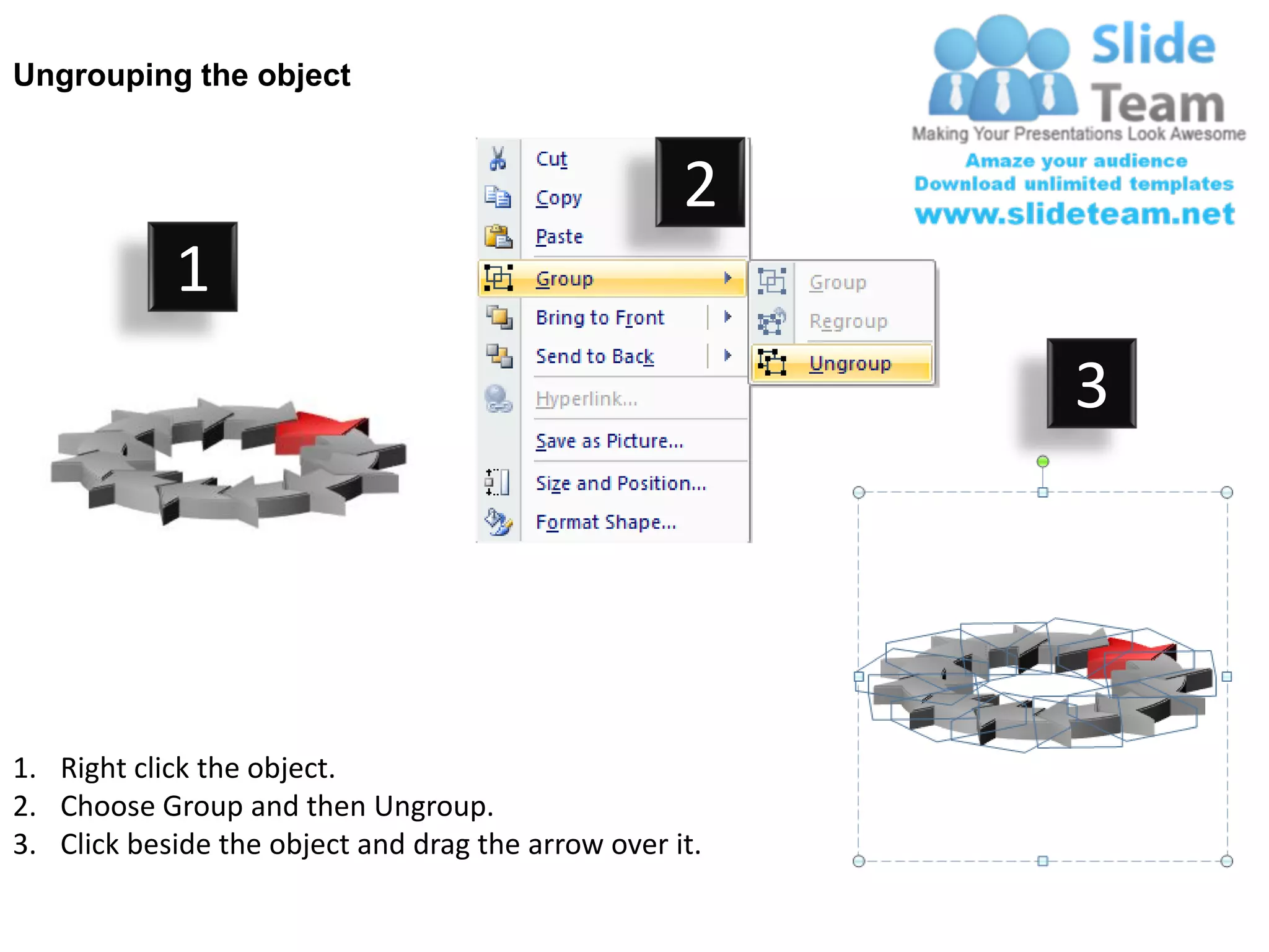 Ungrouping the object


                                                    2
            1
                                                         3




1. Right click the object.
2. Choose Group and then Ungroup.
3. Click beside the object and drag the arrow over it.
 