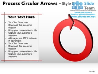 Process Circular Arrows – Style 3

     Your Text Here
 •   Your Text Goes here
 •   Download this awesome
     diagram
 •   Bring your presentation to life
 •   Capture your audience’s
     attention
 •   All images are 100% editable
     in powerpoint
 •   Your Text Goes here
 •   Download this awesome
     diagram
 •   Bring your presentation to life
 •   Capture your audience’s
     attention




                                       Your Logo
 