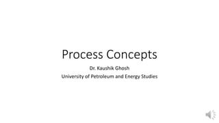 Process Concepts
Dr. Kaushik Ghosh
University of Petroleum and Energy Studies
 