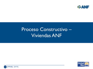 Proceso Constructivo –
                         Viviendas ANF




1   [TITLE] [DATE]
 