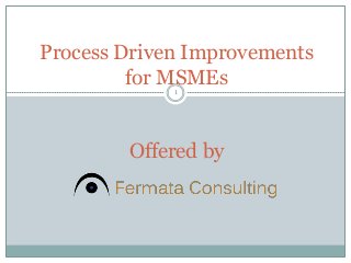 Process Driven Improvements
for MSMEs
Offered by
1
 