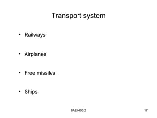 9AEI-406.2 17
Transport system
• Railways
• Airplanes
• Free missiles
• Ships
 