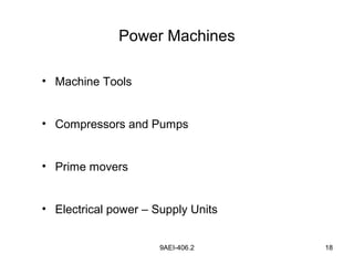 9AEI-406.2 18
Power Machines
• Machine Tools
• Compressors and Pumps
• Prime movers
• Electrical power – Supply Units
 