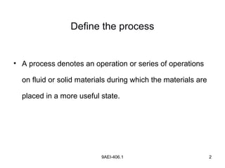 9AEI-406.1 2
Define the process
• A process denotes an operation or series of operations
on fluid or solid materials during which the materials are
placed in a more useful state.
 