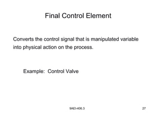 9AEI-406.3 27
Converts the control signal that is manipulated variable
into physical action on the process.
Example: Control Valve
Final Control Element
 